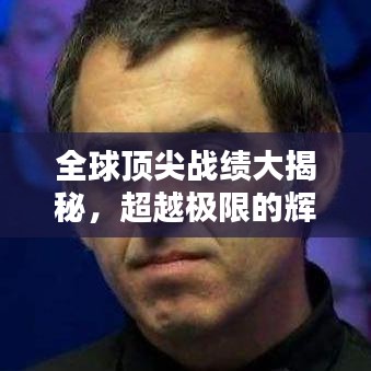 全球頂尖戰(zhàn)績(jī)大揭秘，超越極限的輝煌成就盤(pán)點(diǎn)