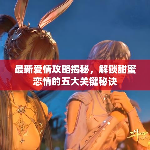 最新愛情攻略揭秘，解鎖甜蜜戀情的五大關(guān)鍵秘訣