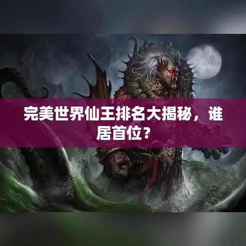 完美世界仙王排名大揭秘，誰居首位？