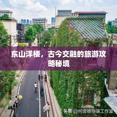 東山洋樓，古今交融的旅游攻略秘境