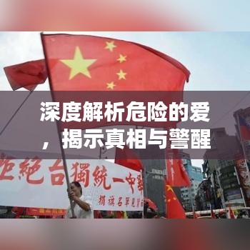 深度解析危險(xiǎn)的愛，揭示真相與警醒世人
