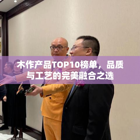 木作產(chǎn)品TOP10榜單，品質(zhì)與工藝的完美融合之選