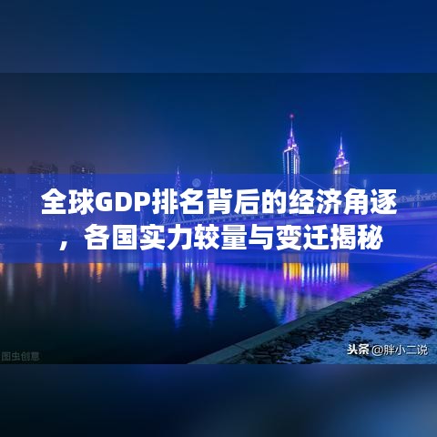 全球GDP排名背后的經(jīng)濟角逐，各國實力較量與變遷揭秘