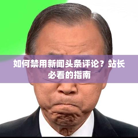 如何禁用新聞?lì)^條評(píng)論？站長(zhǎng)必看的指南