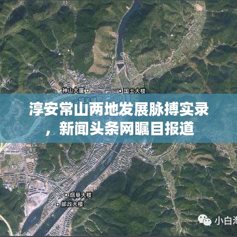 淳安常山兩地發(fā)展脈搏實(shí)錄，新聞?lì)^條網(wǎng)矚目報(bào)道