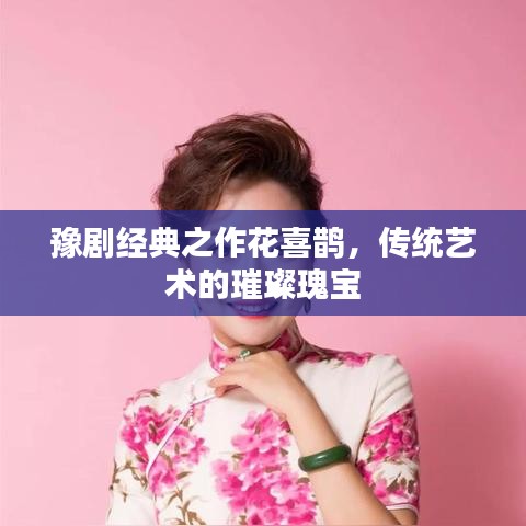 豫劇經(jīng)典之作花喜鵲，傳統(tǒng)藝術(shù)的璀璨瑰寶