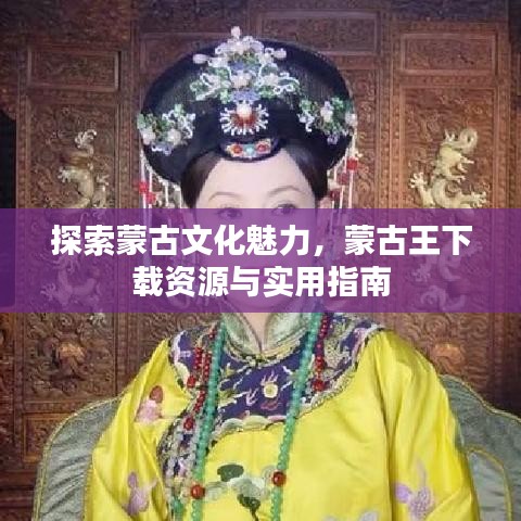 探索蒙古文化魅力，蒙古王下載資源與實用指南