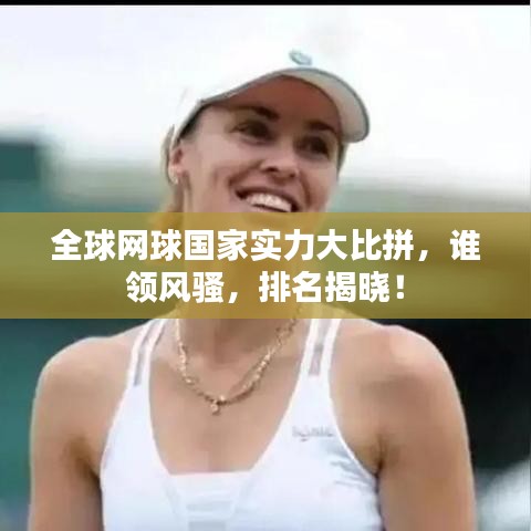 全球網(wǎng)球國(guó)家實(shí)力大比拼，誰(shuí)領(lǐng)風(fēng)騷，排名揭曉！