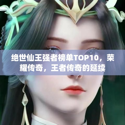 絕世仙王強者榜單TOP10，榮耀傳奇，王者傳奇的延續(xù)