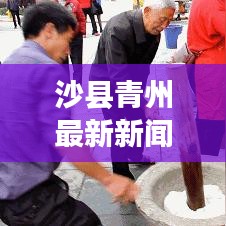 沙縣青州最新新聞頭條，地方發(fā)展與民生改善新篇章探秘