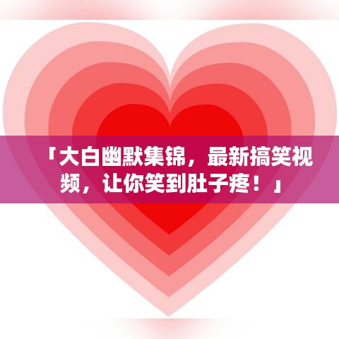 「大白幽默集錦，最新搞笑視頻，讓你笑到肚子疼！」