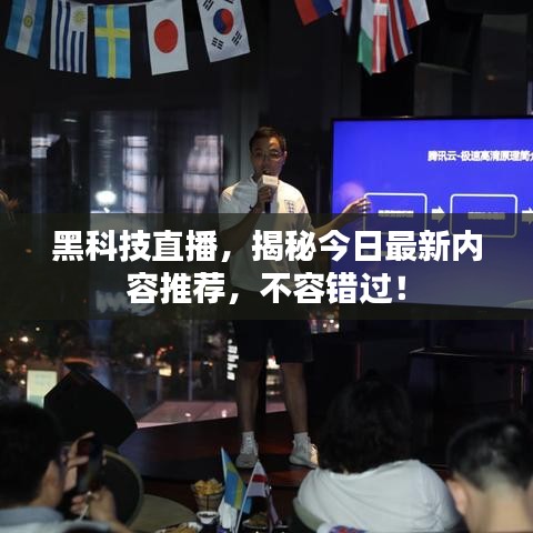 黑科技直播，揭秘今日最新內(nèi)容推薦，不容錯過！