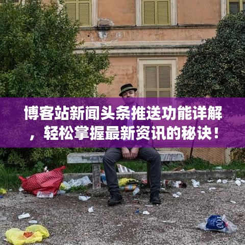 博客站新聞頭條推送功能詳解，輕松掌握最新資訊的秘訣！