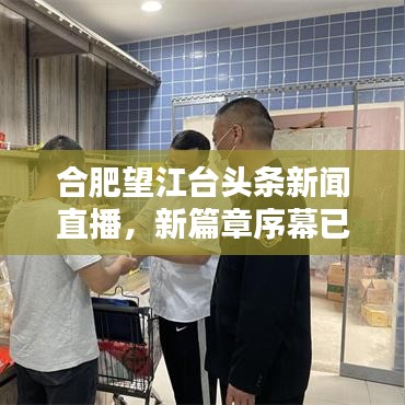 合肥望江臺(tái)頭條新聞直播，新篇章序幕已揭開！