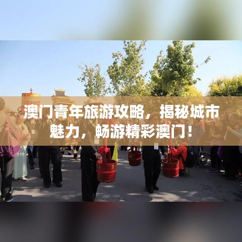 澳門青年旅游攻略，揭秘城市魅力，暢游精彩澳門！