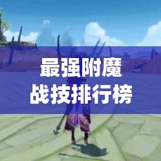 最強(qiáng)附魔戰(zhàn)技排行榜TOP榜！掌握游戲中的頂尖戰(zhàn)力秘籍！