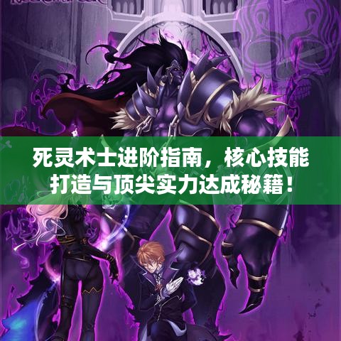 死靈術士進階指南，核心技能打造與頂尖實力達成秘籍！