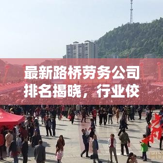 最新路橋勞務(wù)公司排名揭曉，行業(yè)佼佼者一覽