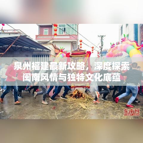 泉州福建最新攻略，深度探索閩南風情與獨特文化底蘊