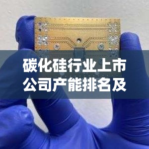 碳化硅行業(yè)上市公司產(chǎn)能排名及行業(yè)格局發(fā)展趨勢深度解析
