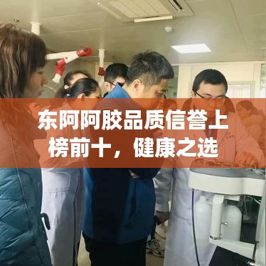 東阿阿膠品質(zhì)信譽上榜前十，健康之選