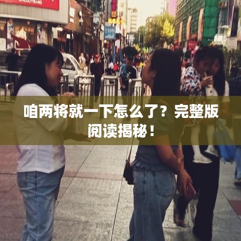咱兩將就一下怎么了？完整版閱讀揭秘！
