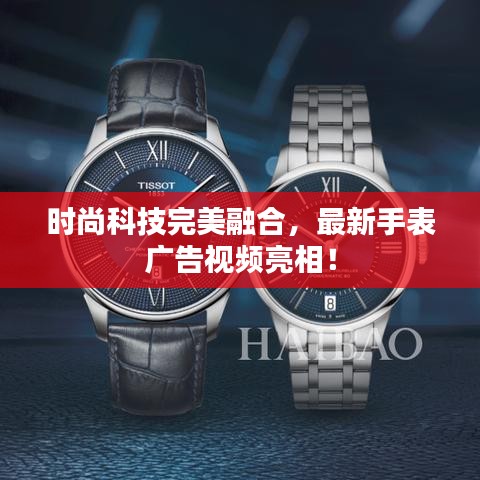 時尚科技完美融合，最新手表廣告視頻亮相！