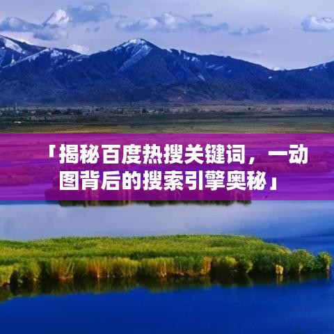 「揭秘百度熱搜關(guān)鍵詞，一動圖背后的搜索引擎奧秘」