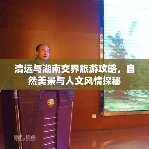 清遠(yuǎn)與湖南交界旅游攻略，自然美景與人文風(fēng)情探秘