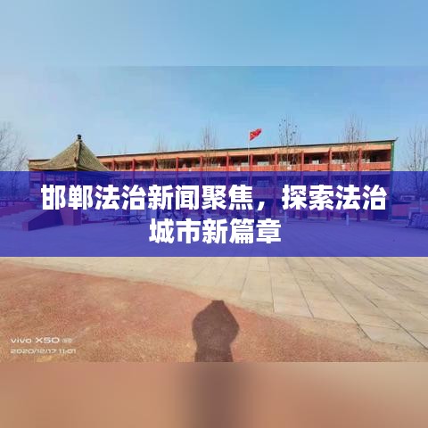 邯鄲法治新聞聚焦，探索法治城市新篇章