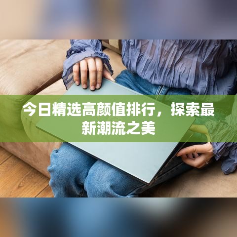 今日精選高顏值排行，探索最新潮流之美