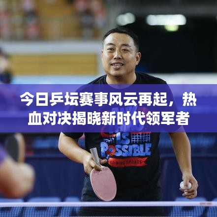 今日乒壇賽事風(fēng)云再起，熱血對(duì)決揭曉新時(shí)代領(lǐng)軍者！