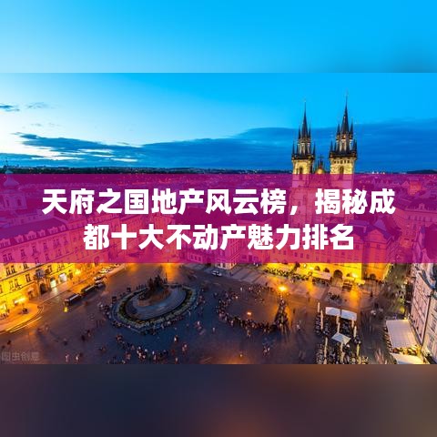 天府之國地產(chǎn)風(fēng)云榜，揭秘成都十大不動(dòng)產(chǎn)魅力排名