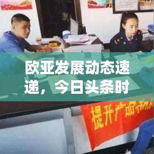 歐亞發(fā)展動態(tài)速遞，今日頭條時事熱點解讀與最新消息聚焦