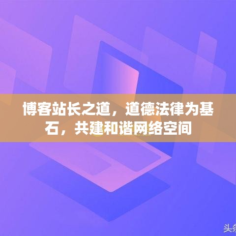 博客站長(zhǎng)之道，道德法律為基石，共建和諧網(wǎng)絡(luò)空間
