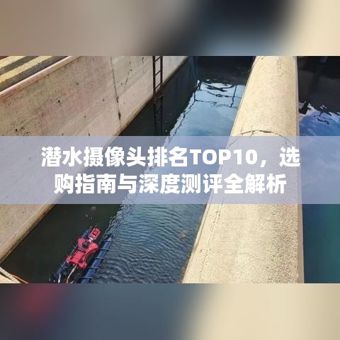 潛水?dāng)z像頭排名TOP10，選購(gòu)指南與深度測(cè)評(píng)全解析