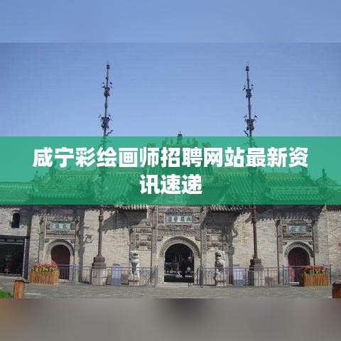 咸寧彩繪畫師招聘網(wǎng)站最新資訊速遞