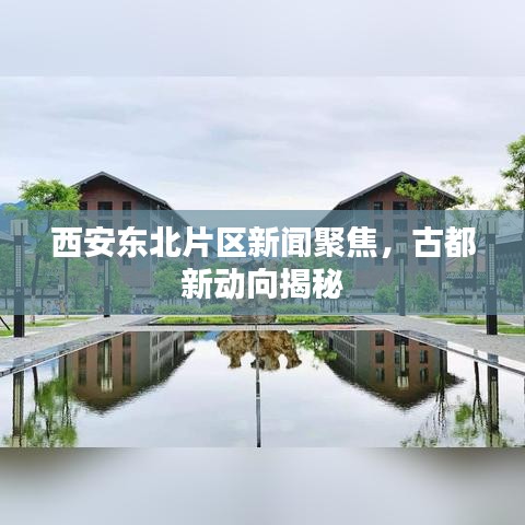 西安東北片區(qū)新聞聚焦，古都新動向揭秘