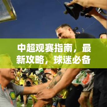 中超觀賽指南，最新攻略，球迷必備！
