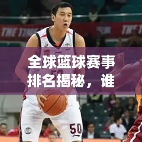 全球籃球賽事排名揭秘，誰將成為賽場霸主？