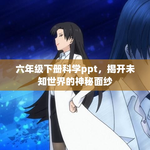 六年級下冊科學ppt，揭開未知世界的神秘面紗