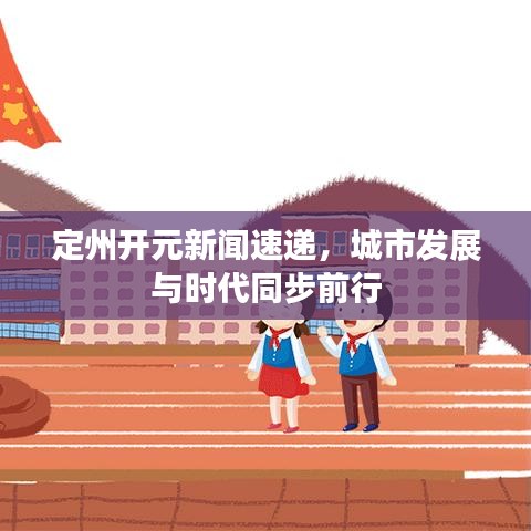 定州開元新聞速遞，城市發(fā)展與時代同步前行