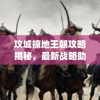 攻城掠地王朝攻略揭秘，最新戰(zhàn)略助你征服游戲世界霸主地位