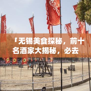 「無錫美食探秘，前十名酒家大揭秘，必去的美食之旅勝地」