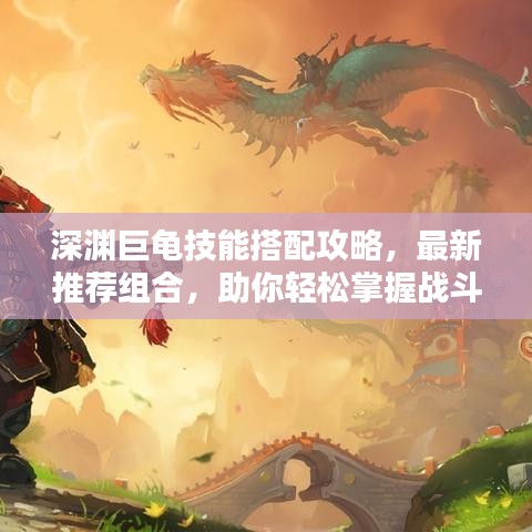 深淵巨龜技能搭配攻略，最新推薦組合，助你輕松掌握戰(zhàn)斗技巧！