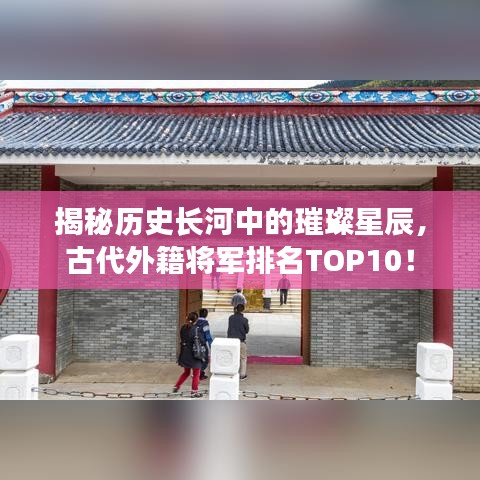 揭秘歷史長河中的璀璨星辰，古代外籍將軍排名TOP10！
