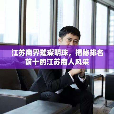 江蘇商界璀璨明珠，揭秘排名前十的江蘇商人風(fēng)采