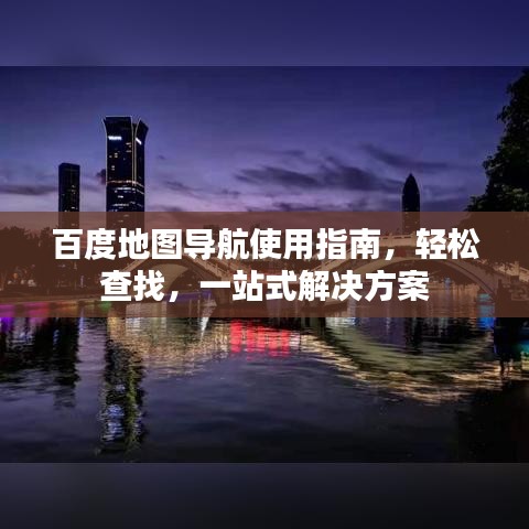 百度地圖導(dǎo)航使用指南，輕松查找，一站式解決方案