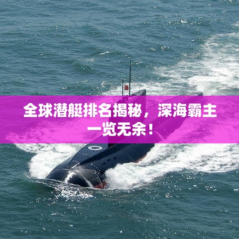 全球潛艇排名揭秘，深海霸主一覽無(wú)余！
