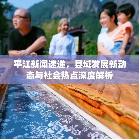 平江新聞速遞，縣域發(fā)展新動(dòng)態(tài)與社會(huì)熱點(diǎn)深度解析